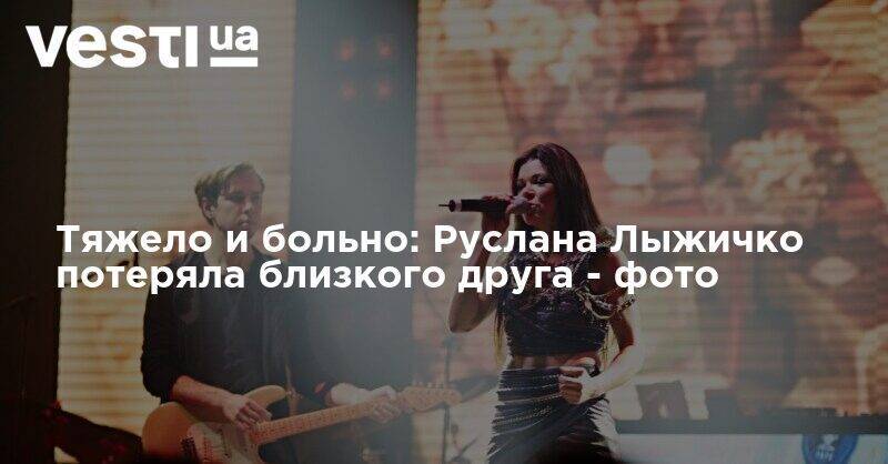 Руслана Лыжичко - Тяжело и больно: Руслана Лыжичко потеряла близкого друга - фото - vesti.ua