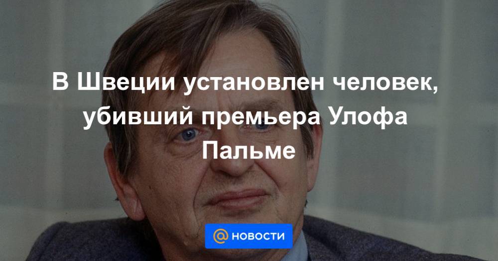 В Швеции установлен человек, убивший премьера Улофа Пальме - news.mail.ru - Швеция - Стокгольм