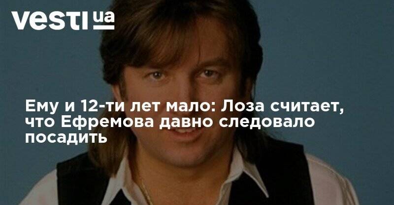 Юрий Лоза - Михаил Ефремов - Алексей Панин - Ему и 12-ти лет мало: Лоза считает, что Ефремова давно следовало посадить - vesti.ua - Россия - Москва