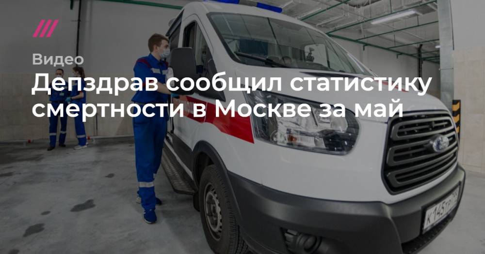 Депздрав сообщил статистику смертности в Москве за май - tvrain.ru - Москва