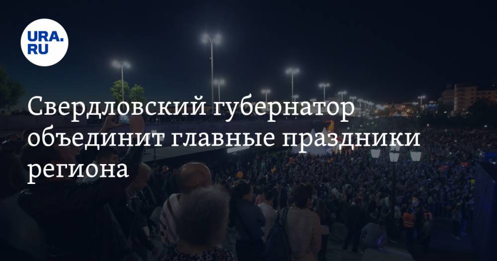Евгений Куйвашев - Свердловский губернатор объединит главные праздники региона - ura.news - Екатеринбург
