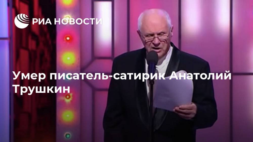 Анатолий Трушкин - Умер писатель-сатирик Анатолий Трушкин - ria.ru - Москва - Россия