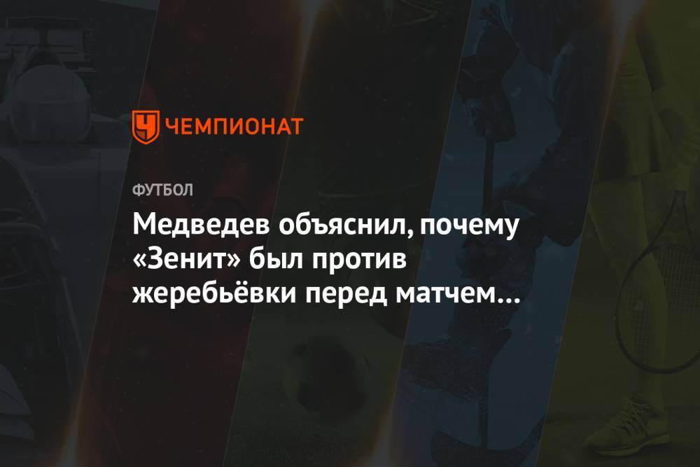 Александр Медведев - Медведев объяснил, почему «Зенит» был против жеребьёвки перед матчем со «Спартаком» - championat.com - Россия - Санкт-Петербург