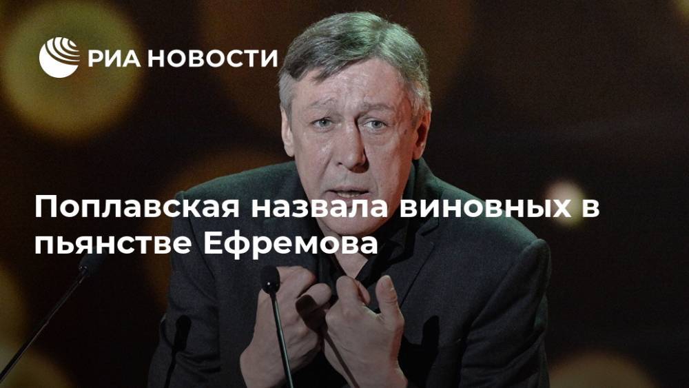 Михаил Ефремов - Сергей Захаров - Яна Поплавская - Софья Кругликова - Поплавская назвала виновных в пьянстве Ефремова - ria.ru - Москва