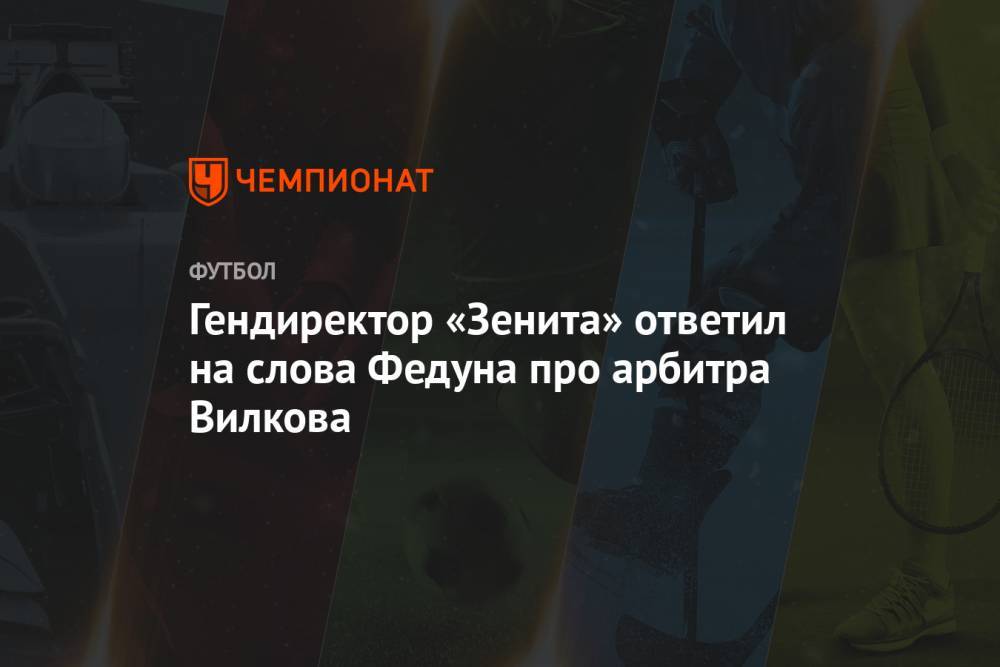 Александр Медведев - Леонид Федун - Гендиректор «Зенита» ответил на слова Федуна про арбитра Вилкова - championat.com - Россия - Санкт-Петербург