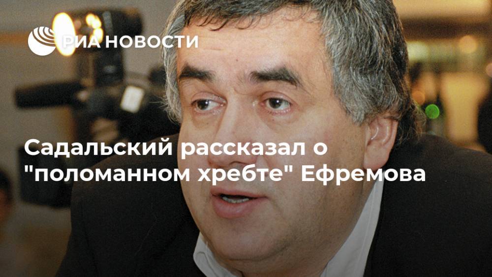 Михаил Ефремов - Станислав Садальский - Садальский рассказал о "поломанном хребте" Ефремова - ria.ru - Москва