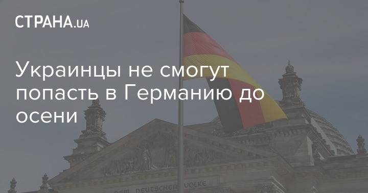 Украинцы не смогут попасть в Германию до осени - strana.ua - Украина - Германия