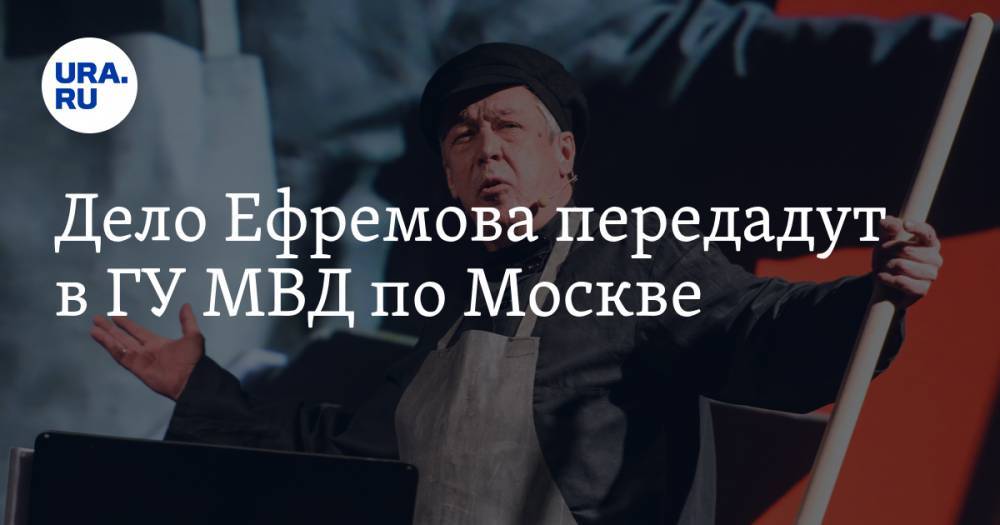 Михаил Ефремов - Денис Попов - Дело Ефремова передадут в ГУ МВД по Москве - ura.news - Москва - Россия