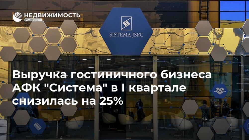 Выручка гостиничного бизнеса АФК "Система" в I квартале снизилась на 25% - realty.ria.ru - Москва