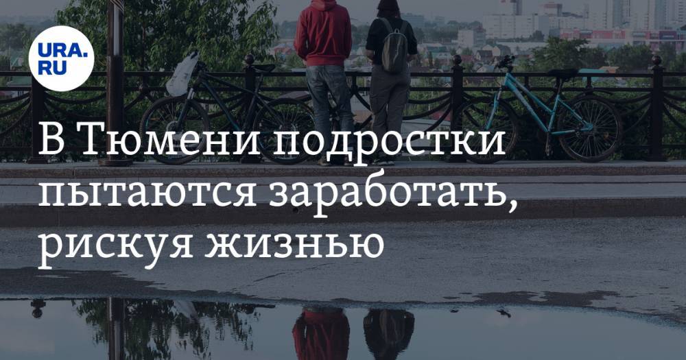 В Тюмени подростки пытаются заработать, рискуя жизнью - ura.news - Тюмень