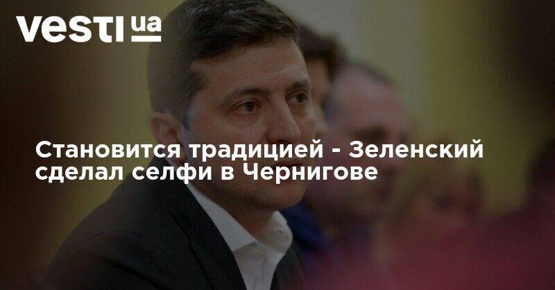 Владимир Зеленский - Становится традицией - Зеленский сделал селфи в Чернигове - vesti.ua - Черниговская обл. - Каменец-Подольский