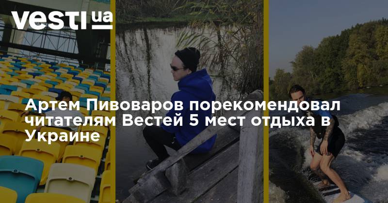 Артем Пивоваров - Артем Пивоваров порекомендовал читателям Вестей 5 мест отдыха в Украине - vesti.ua - Украина - Киев - Львов