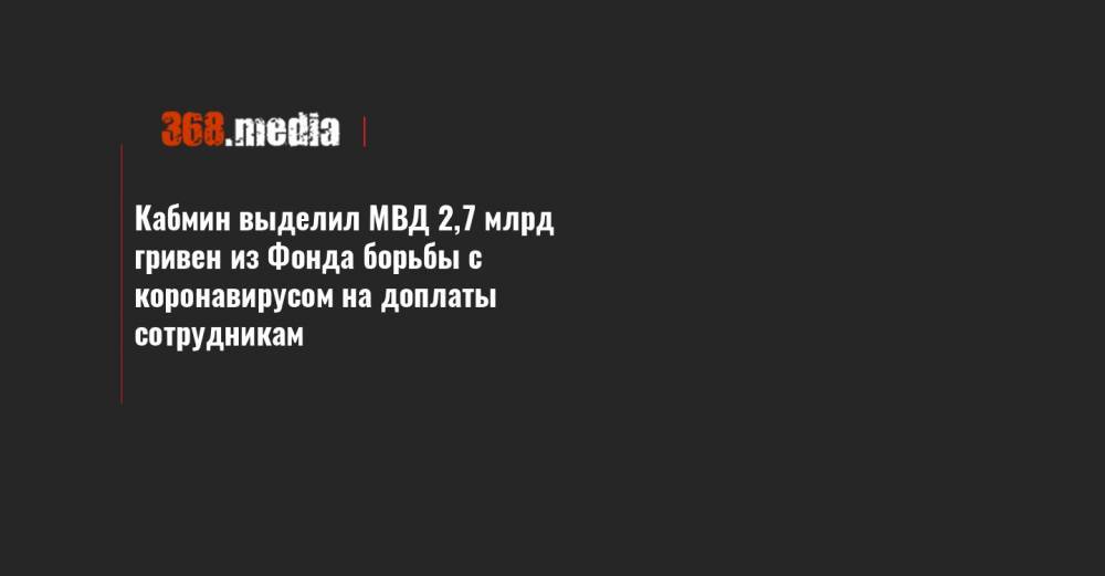 Арсен Аваков - Алексей Гончаренко - Кабмин выделил МВД 2,7 млрд гривен из Фонда борьбы с коронавирусом на доплаты сотрудникам - 368.media