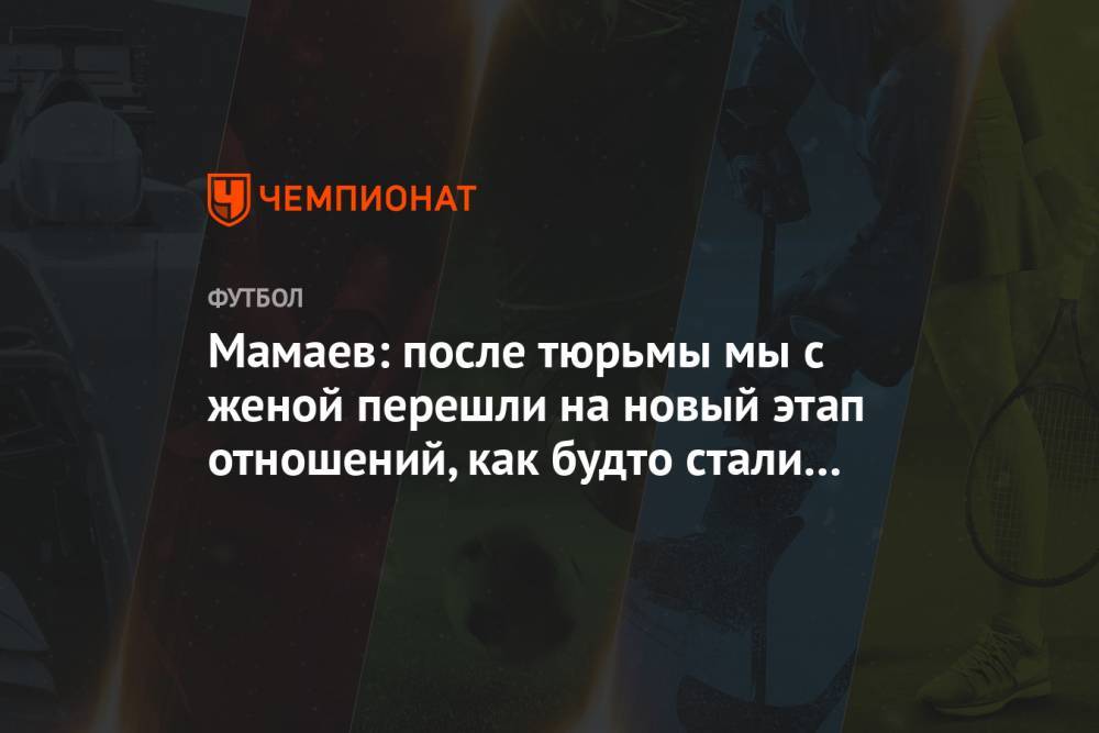 Павел Мамаев - Мамаев: после тюрьмы мы с женой перешли на новый этап отношений, как будто стали чище - championat.com