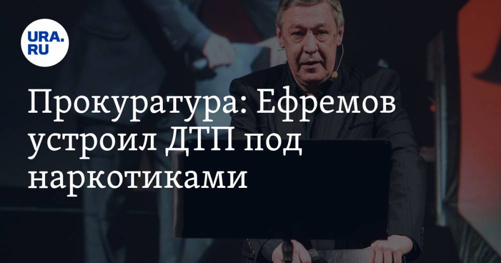 Михаил Ефремов - Денис Попов - Прокуратура: Ефремов устроил ДТП под наркотиками - ura.news - Москва