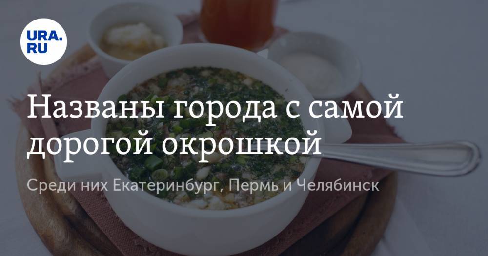Названы города с самой дорогой окрошкой. Среди них Екатеринбург, Пермь и Челябинск - ura.news - Москва - Россия - Екатеринбург - Челябинск - Пермь - Красноярск