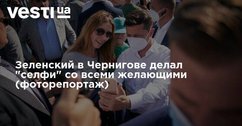 Владимир Зеленский - Зеленский в Чернигове делал "селфи" со всеми желающими (фоторепортаж) - vesti.ua - Украина - Черниговская обл. - Каменец-Подольский