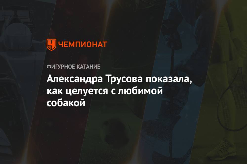 Этери Тутберидзе - Александра Трусова - Евгений Плющенко - Александр Плющенко - Александра Трусова показала, как целуется с любимой собакой - championat.com - Кисловодск