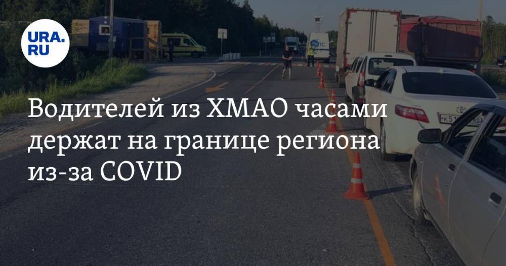 Водителей из ХМАО часами держат на границе региона из-за COVID - ura.news - Россия - Свердловская обл. - Югра