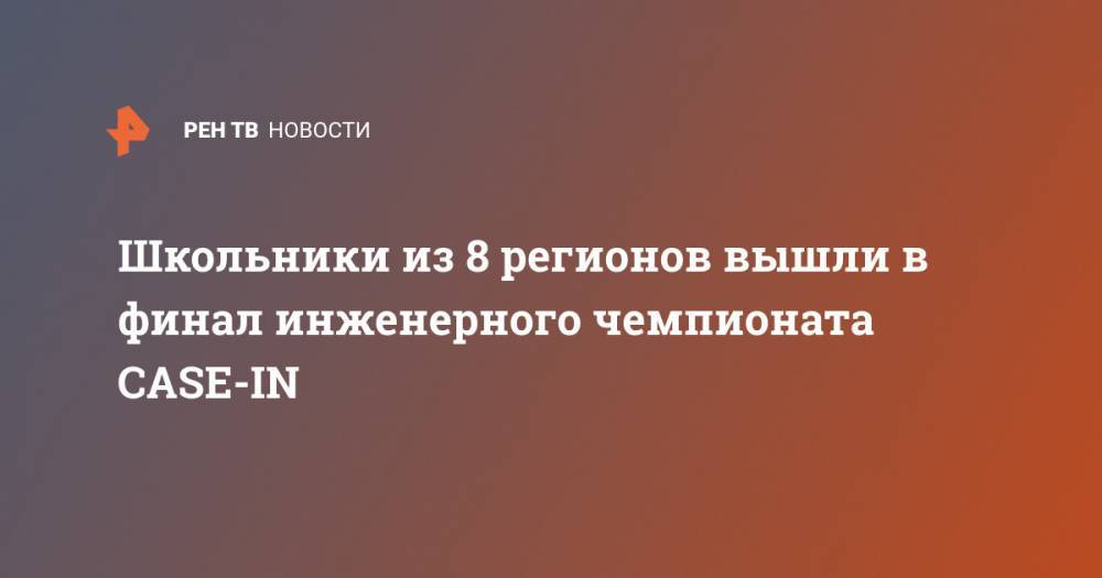 Школьники из 8 регионов вышли в финал инженерного чемпионата CASE-IN - ren.tv - Тобольск