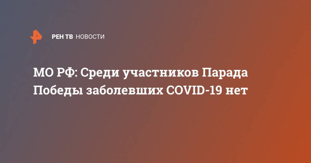 МО РФ: Среди участников Парада Победы заболевших COVID-19 нет - ren.tv - Россия