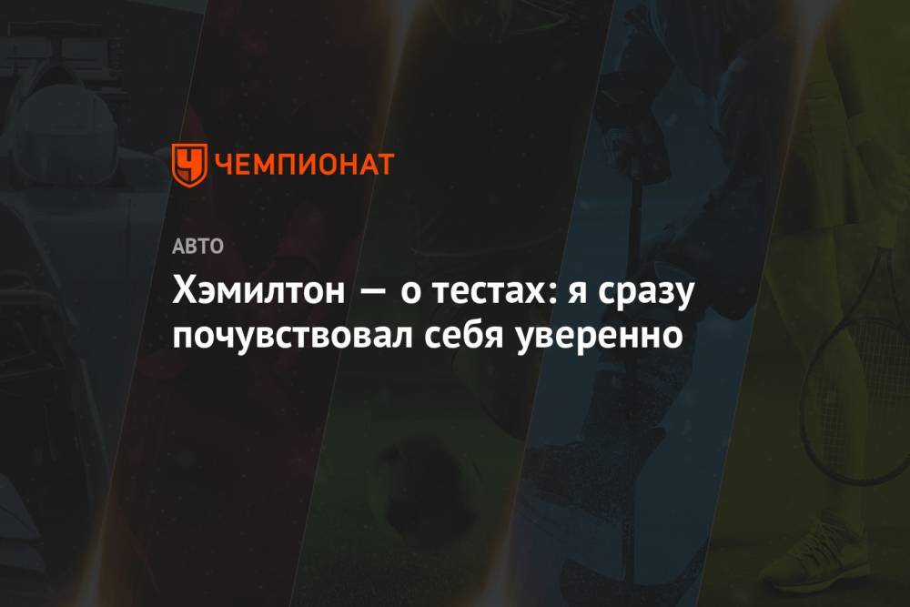 Льюис Хэмилтон - Хэмилтон — о тестах: я сразу почувствовал себя уверенно - championat.com