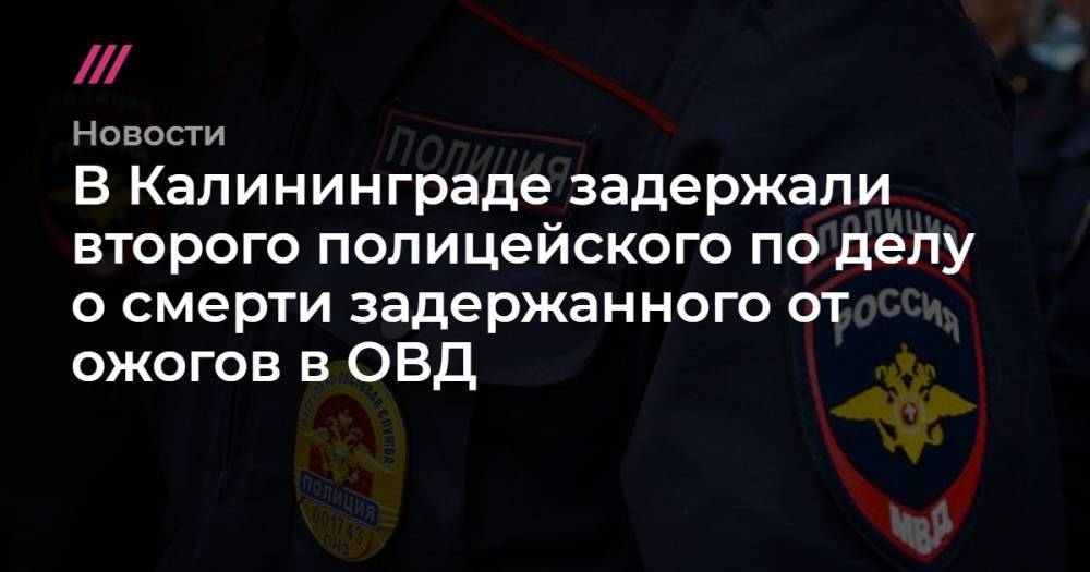 В Калининграде задержали второго полицейского по делу о смерти задержанного от ожогов в ОВД - tvrain.ru - Россия - Калининград