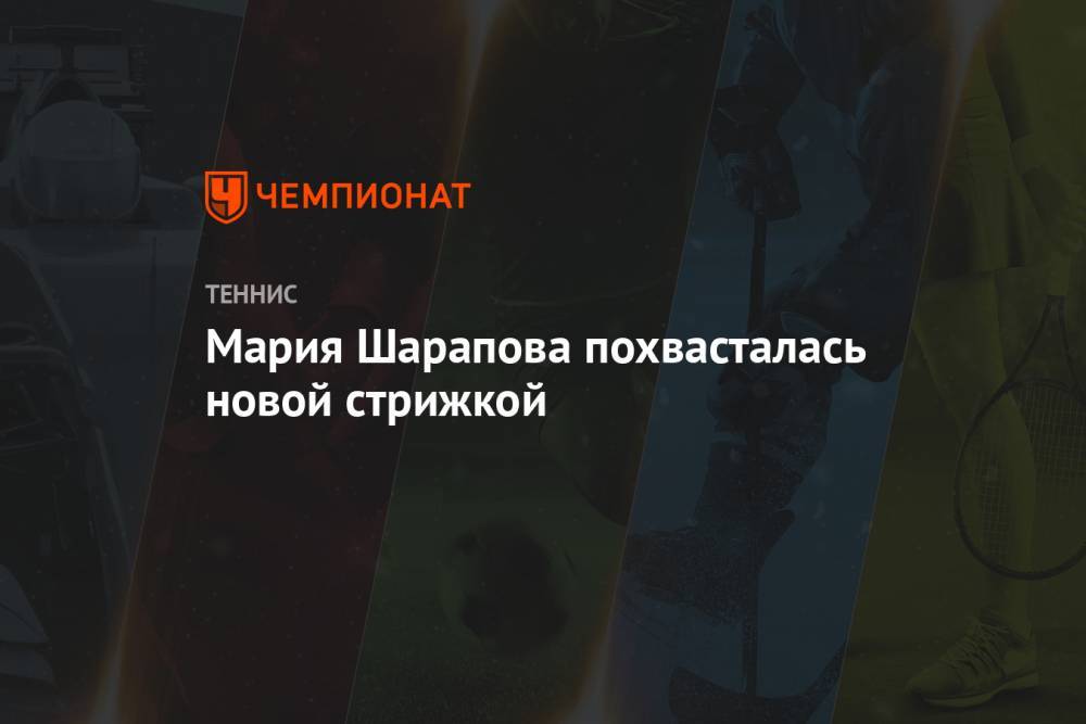 Мария Шарапова - Мария Шарапова похвасталась новой стрижкой - championat.com - Россия