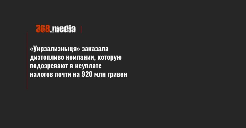 «Укрзализныця» заказала дизтопливо компании, которую подозревают в неуплате налогов почти на 920 млн гривен - 368.media - Россия - Украина - Италия - Израиль - Белоруссия - Турция - Венгрия - Литва - Индия - Туркмения - Днепропетровская обл. - Греция
