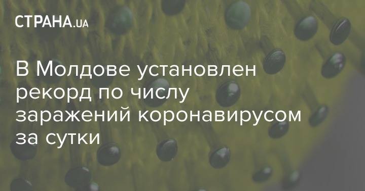 В Молдове установлен рекорд по числу заражений коронавирусом за сутки - strana.ua - Украина - Молдавия