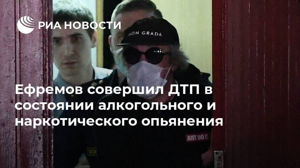Михаил Ефремов - Денис Попов - Ефремов совершил ДТП в состоянии алкогольного и наркотического опьянения - ria.ru - Москва