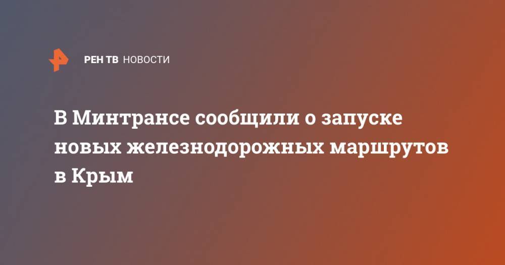 Евгений Дитрих - Сергей Аксенов - В Минтрансе сообщили о запуске новых железнодорожных маршрутов в Крым - ren.tv - Крым - Екатеринбург - Симферополь - Кисловодск