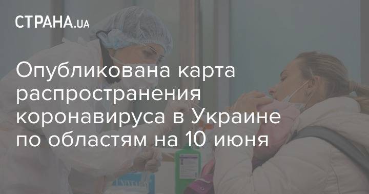 Опубликована карта распространения коронавируса в Украине по областям на 10 июня - strana.ua - Украина