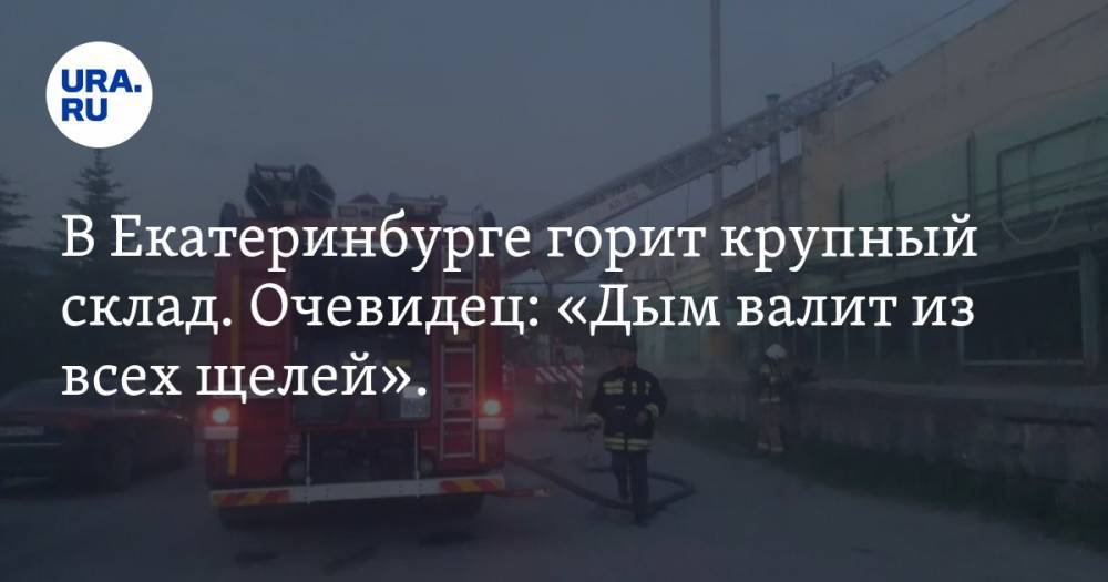 В Екатеринбурге горит крупный склад. Очевидец: «Дым валит из всех щелей». ФОТО - ura.news - Екатеринбург