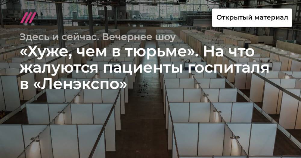 «Хуже, чем в тюрьме». На что жалуются пациенты госпиталя в «Ленэкспо». - tvrain.ru - Санкт-Петербург