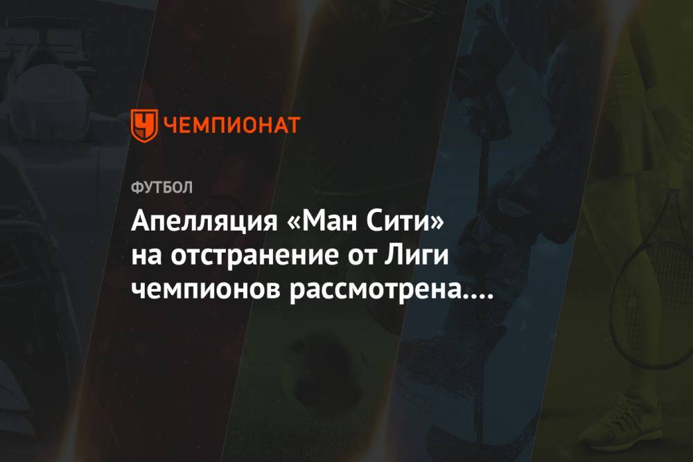 Апелляция «Ман Сити» на отстранение от Лиги чемпионов рассмотрена. Решение объявят в июле - championat.com - Англия