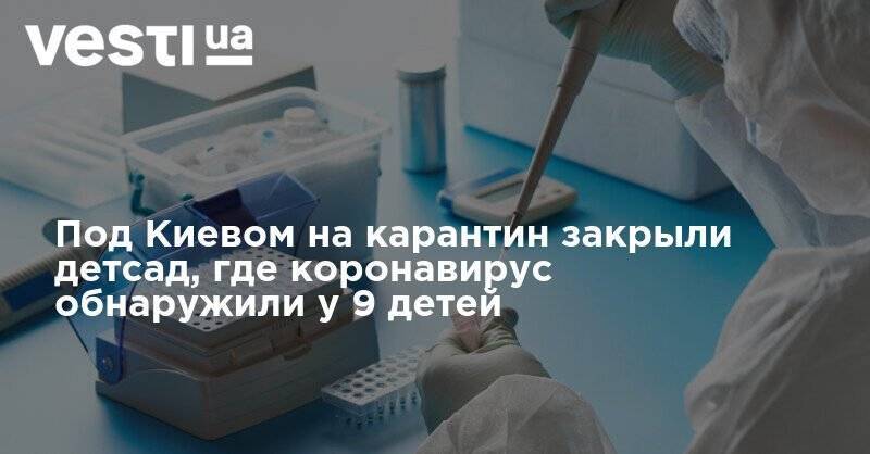 Под Киевом на карантин закрыли детсад, где коронавирус обнаружили у 9 детей - vesti.ua - Киев