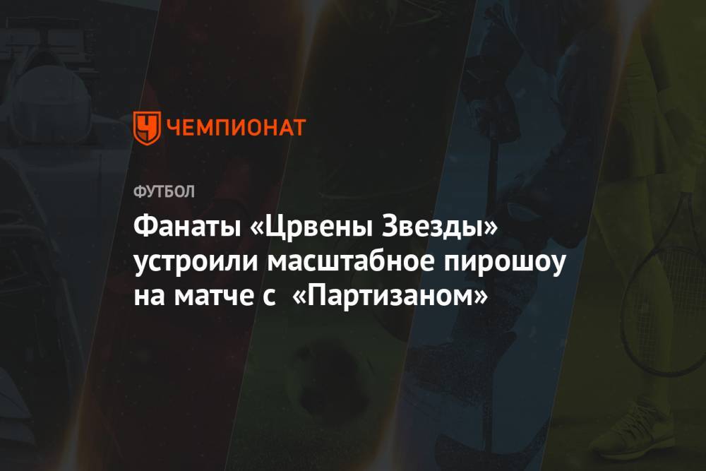 Фанаты «Црвены Звезды» устроили масштабное пирошоу на матче с «Партизаном» - championat.com - Сербия - Белград