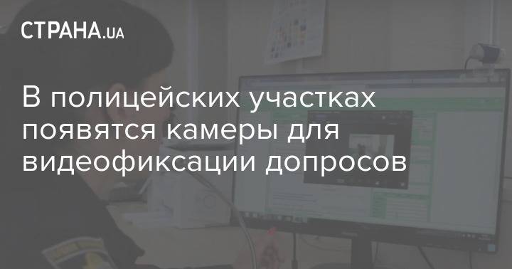 В полицейских участках появятся камеры для видеофиксации допросов - strana.ua - Херсон