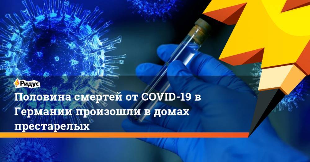 Половина смертей от COVID-19 в Германии произошли в домах престарелых - ridus.ru - Германия