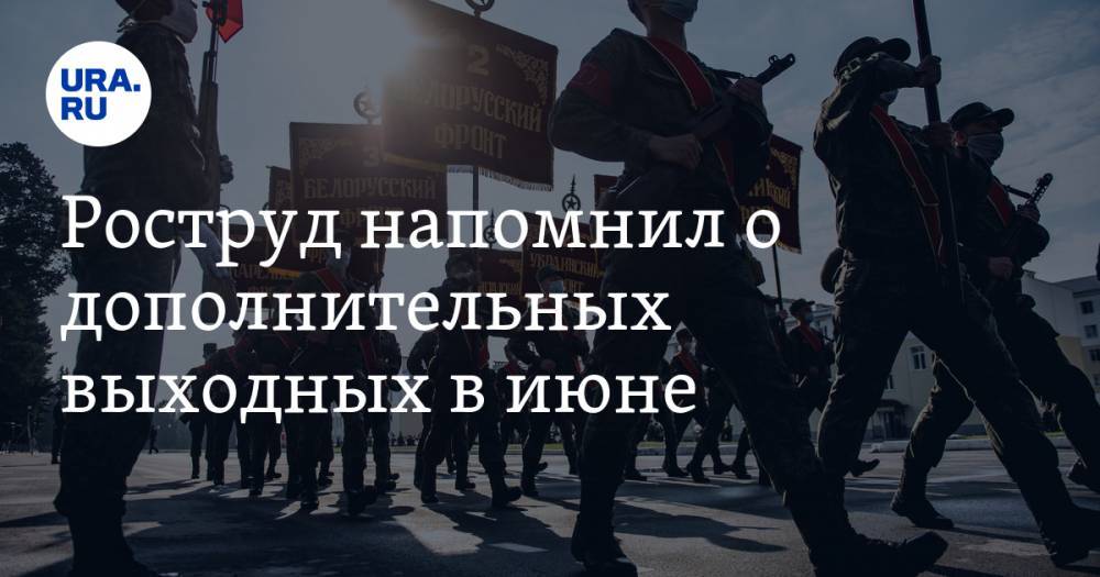 Роструд напомнил о дополнительных выходных в июне - ura.news - Россия