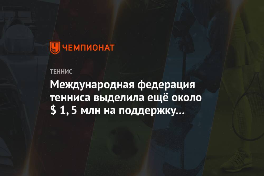 Международная федерация тенниса выделила ещё около $ 1,5 млн на поддержку игроков - championat.com