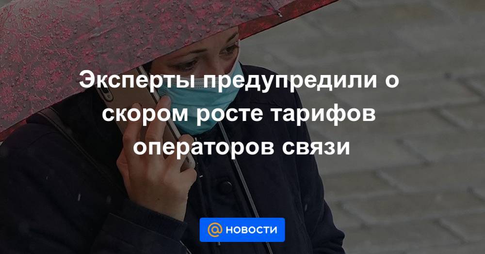 Эксперты предупредили о скором росте тарифов операторов связи - news.mail.ru - Россия