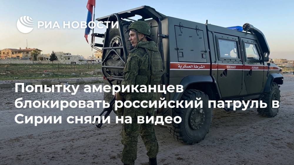 Евгений Поддубный - Попытку американцев блокировать российский патруль в Сирии сняли на видео - ria.ru - Москва - Россия - США - Сирия