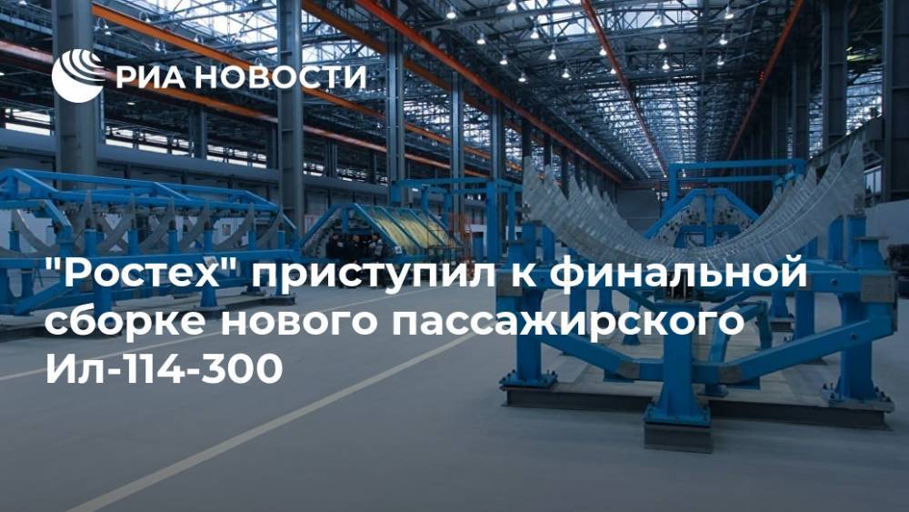 "Ростех" приступил к финальной сборке нового пассажирского Ил-114-300 - ria.ru - Москва - Россия - Дальний Восток