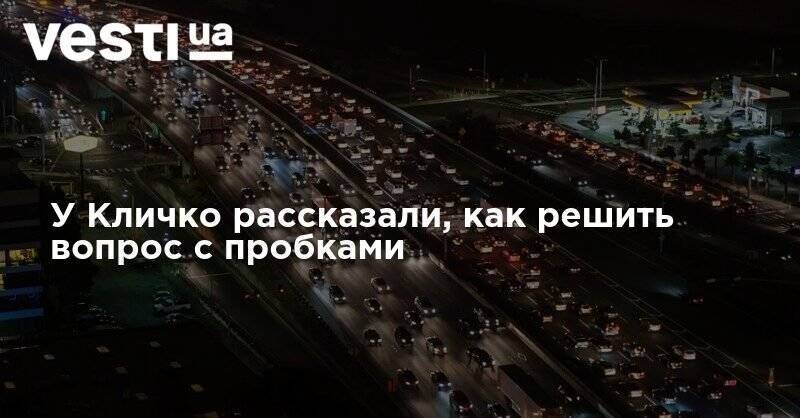 У Кличко рассказали, как решить вопрос с пробками - vesti.ua - Украина - Киев
