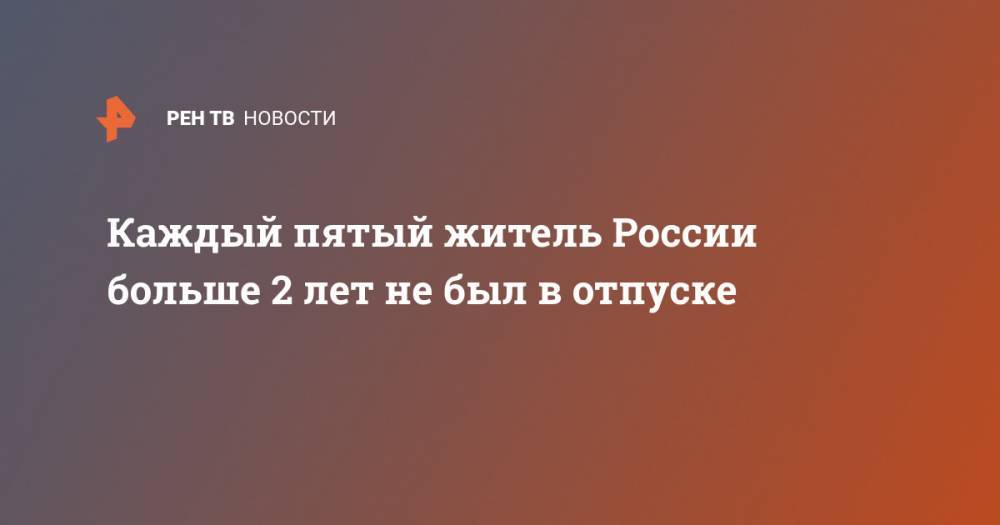 Каждый пятый житель России больше 2 лет не был в отпуске - ren.tv - Россия