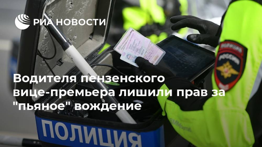 Водителя пензенского вице-премьера лишили прав за "пьяное" вождение - ria.ru - Пензенская обл. - Пенза
