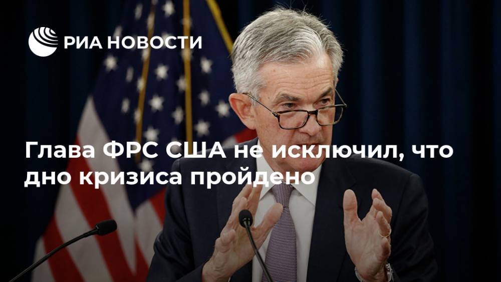 Джером Пауэлл - Глава ФРС США не исключил, что дно кризиса пройдено - ria.ru - США - Вашингтон