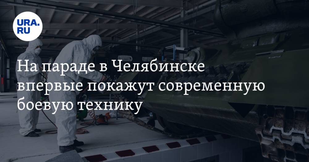 На параде в Челябинске впервые покажут современную боевую технику. Инсайд - ura.news - Челябинск